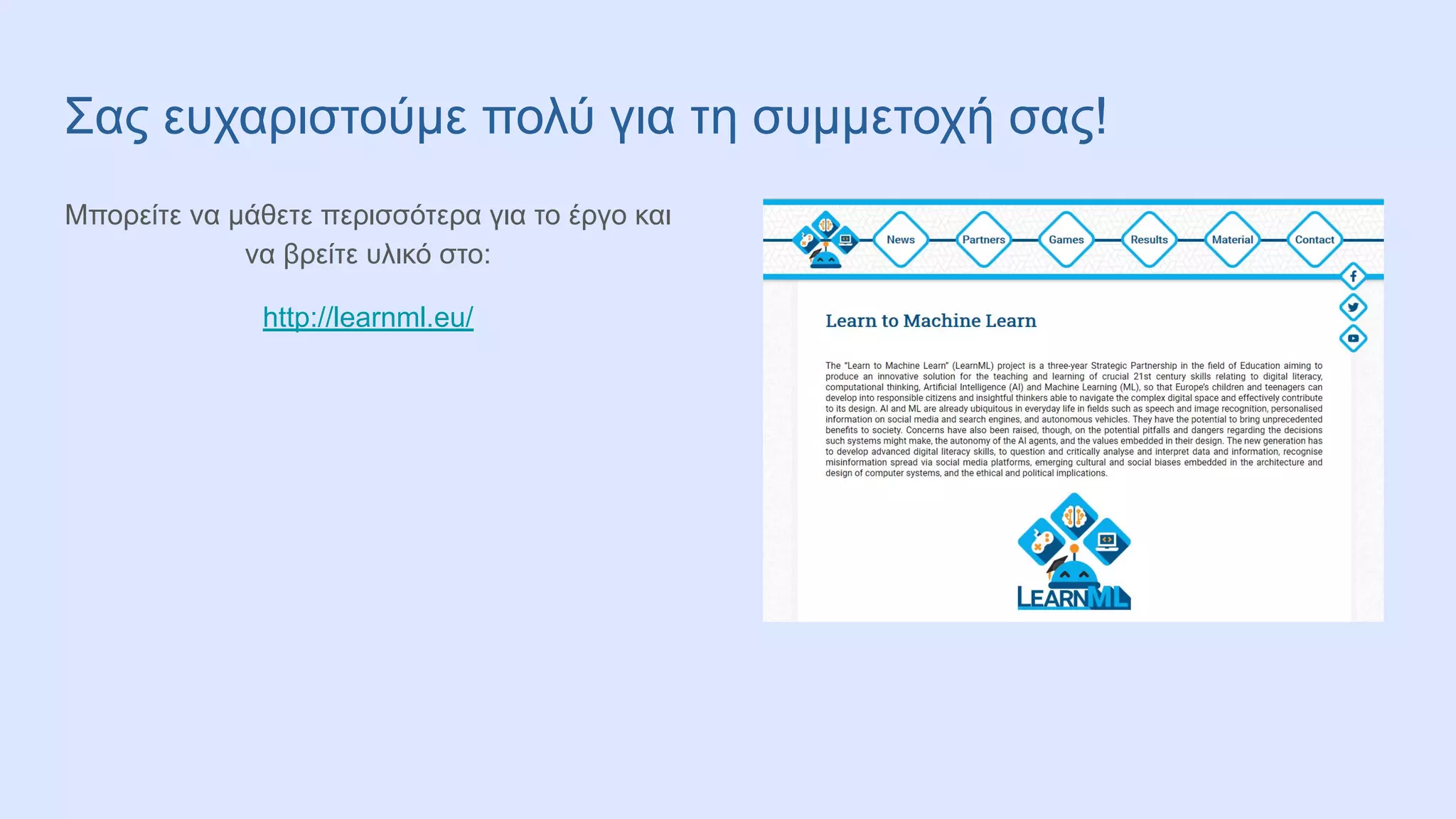 Σας ευχαριστούμε πολύ για τη συμμετοχή σας!
Μπορείτε να μάθετε περισσότερα για το έργο και
να βρείτε υλικό στο:
http://learnml.eu/
 