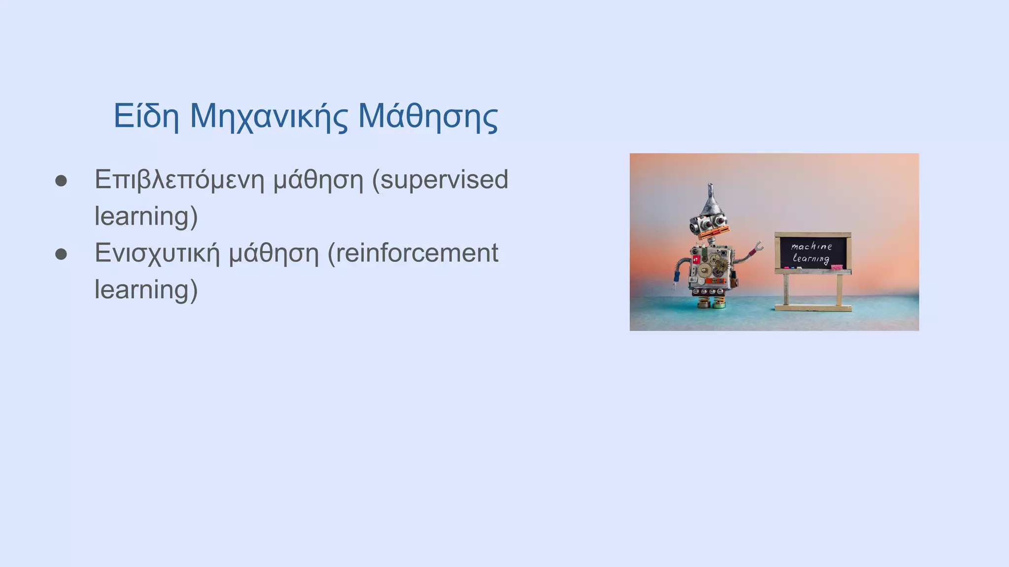 Είδη Μηχανικής Μάθησης
● Επιβλεπόμενη μάθηση (supervised
learning)
● Ενισχυτική μάθηση (reinforcement
learning)
 