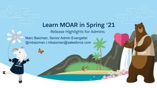 Learn MOAR in Spring ‘21
Release Highlights for Admins
@mbaizman | mbaizman@salesforce.com
Marc Baizman, Senior Admin Evangelist
 