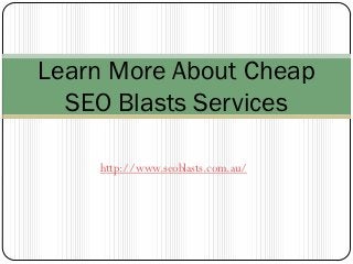 Learn More About Cheap
  SEO Blasts Services

    http://www.seoblasts.com.au/
 