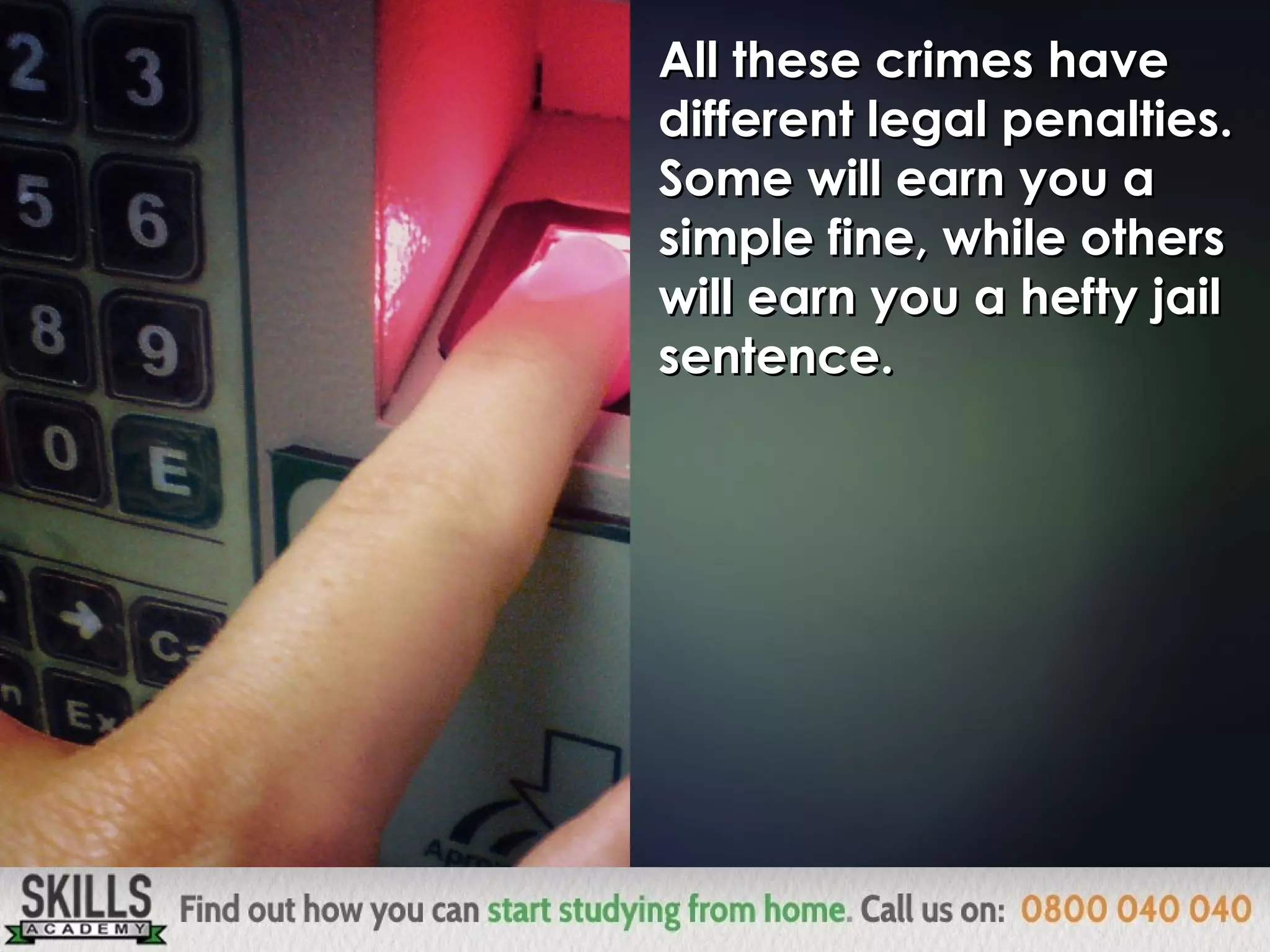 All these crimes haveAll these crimes have
different legal penalties.different legal penalties.
Some will earn you aSome will earn you a
simple fine, while otherssimple fine, while others
will earn you a hefty jailwill earn you a hefty jail
sentence.sentence.
 