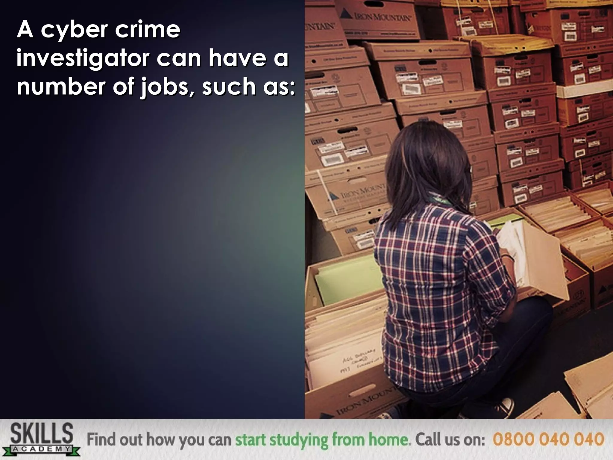 A cyber crimeA cyber crime
investigator can have ainvestigator can have a
number of jobs, such as:number of jobs, such as:
 