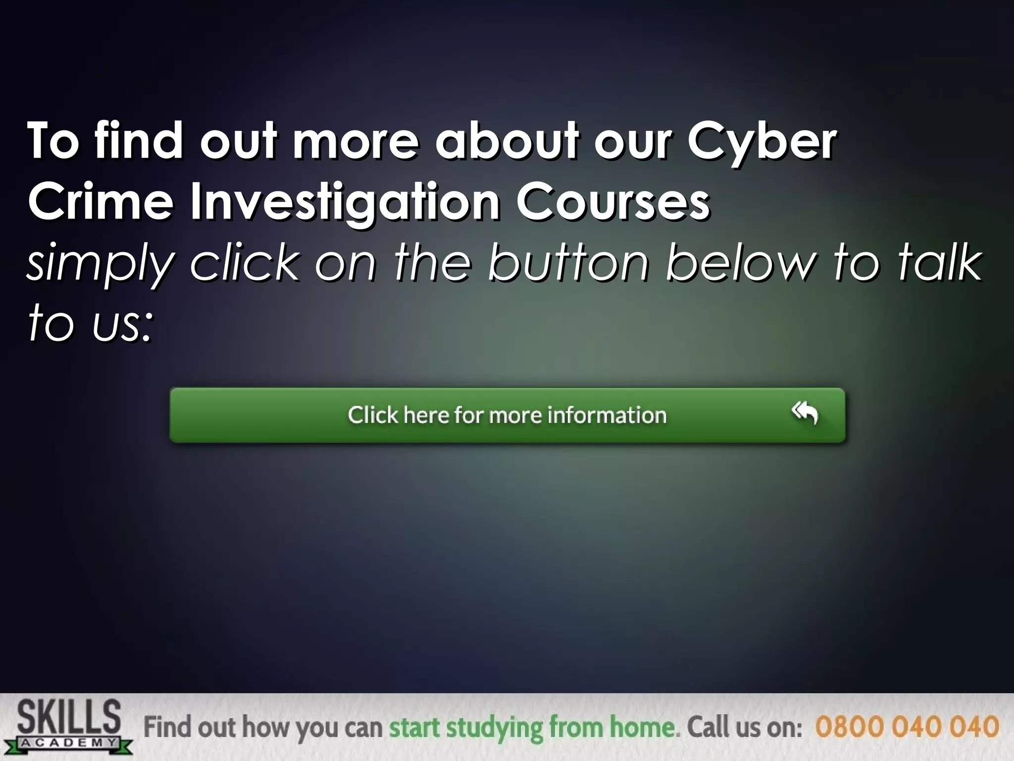 To find out more about our CyberTo find out more about our Cyber
Crime Investigation CoursesCrime Investigation Courses
you can call us onyou can call us on
 