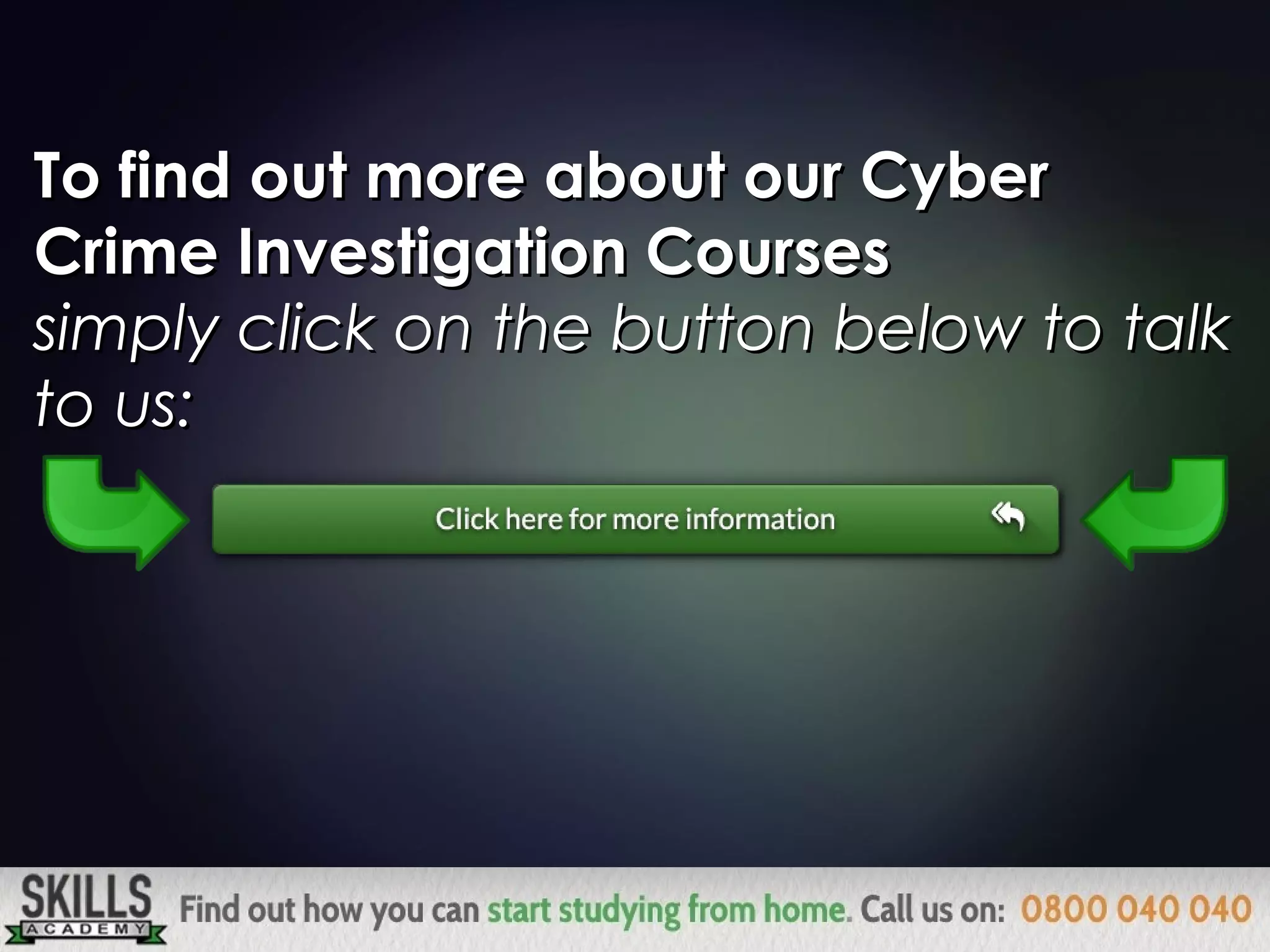 To find out more about our CyberTo find out more about our Cyber
Crime Investigation CoursesCrime Investigation Courses
you can call us onyou can call us on
0800 040 0400800 040 040
 