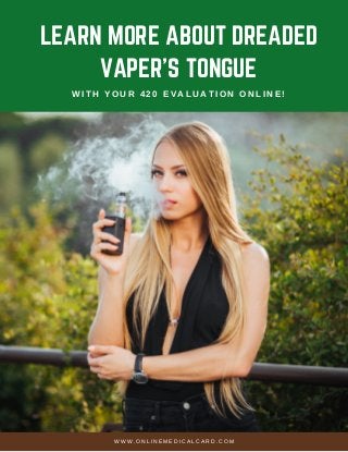 LEARN MORE ABOUT DREADED
VAPER’S TONGUE
WITH YOUR 420 EVALUATION ONLINE!
WWW. ONLI NEMEDI CALCARD. COM
 