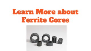 Learn More about
Ferrite Cores
 