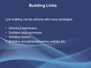 Link building can be achieve with many strategies:
• Directory submission
• Dofollow blog comments
• Dofollow forums
• Dofollow socoial bookmarking website Etc.
Building Links
 