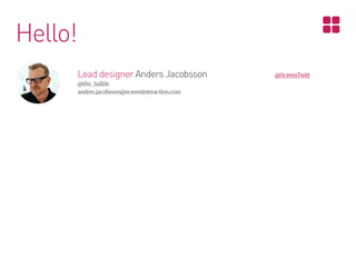 Hello!
Lead designer Anders Jacobsson
@the_ballde
anders.jacobsson@screeninteraction.com

@ScreenTwitt

 