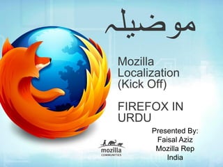 ‫موضیلہ‬
Mozilla
Localization
(Kick Off)
FIREFOX IN
URDU
      Presented By:
       Faisal Aziz
       Mozilla Rep
          India
 