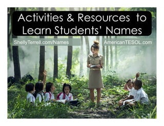 Activities & Resources to
Learn Students’ Names
ShellyTerrell.com/Names AmericanTESOL.com
 