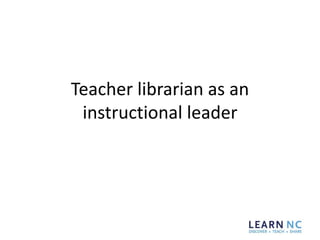 Teacher librarian as an
instructional leader
 