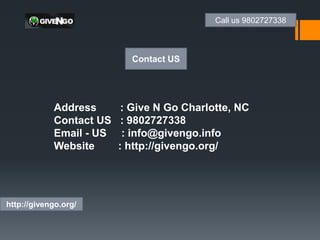 Call us 9802727338
http://givengo.org/
Contact US
Address : Give N Go Charlotte, NC
Contact US : 9802727338
Email - US : info@givengo.info
Website : http://givengo.org/
 