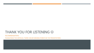 THANK YOU FOR LISTENING 
RECOMMENDATION:
PLEASE READ THE ARTICLES, THERE CAN BE MISSING POINTS IN THE PRESENTATION
 