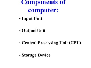 Components of
     computer:
- Input Unit
- Output Unit
- Central Processing Unit (CPU)
- Storage Device
 