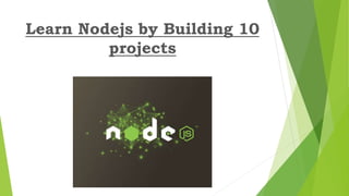Learn Nodejs by Building 10
projects
 