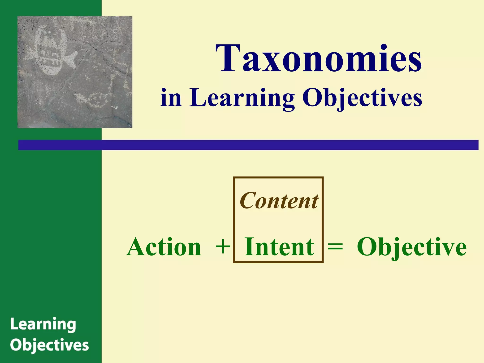 Taxonomies
  in Learning Objectives


        Content
Action + Intent = Objective
 