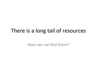 There is a long tail of resources How can we find them? 