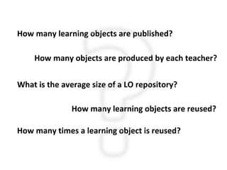 How many learning objects are published? How many learning objects are reused? How many objects are produced by each teach...