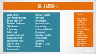 Design Patterns
Learn that your own code
becomes legacy code
Test Driven Development
Object Oriented
Programming
Embrace agile
Separation of concerns
Microservices/Docker
Domain Driven Design
Locks and States
Collaboration and
Communication
UNLEARNING.
Thank you:
David Soria Parra
AlexanderM. Turek
Amjad Massad
ChudomirDelchev
Pierre Joye
Kristian Köhntopp
Johann-PeterHartmann
Ralf Eggert
Hagen Hübel
AlexanderSchmidt
GediminasSedbaras
Peter Petermann
Kristin Harkness
TobiasStruckmeyer
Oliver Ciupke
Minimum Functional
Prototyping
Multithreading
Functional Reactive
Programming
Performance Oriented
Development
Dependency Injection
Service Oriented
Architecture
Inversion of Control
Closures
.....
 