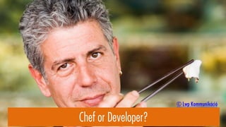 Chef or Developer?
© Lwp Kommunikáció
 