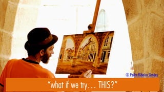 “what if we try… THIS?”
© Pedro Ribeiro Simões
 