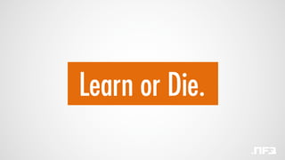 Learn or Die.
 