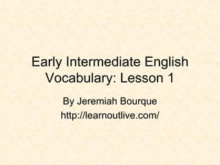 Early Intermediate English Vocabulary: Lesson 1 By Jeremiah Bourque http://learnoutlive.com/ 