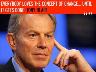 EVERYBODY LOVES THE CONCEPT OF CHANGE… UNTIL
IT GETS DONE. TONY BLAIR

                                       “”
 