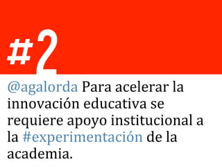 #2
@agalorda	
  Para	
  acelerar	
  la	
  
innovación	
  educativa	
  se	
  
requiere	
  apoyo	
  institucional	
  a	
  
la	
  #experimentación	
  de	
  la	
  
academia.	
  
 