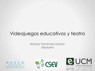 Videojuegos educativos y teatro
Baltasar Fernández Manjón
@BaltaFM
 
