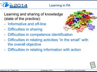 Session 6a, 30th
October 2014 eChallenges e-2014 Copyright 2014 Learn Pad project
Learning in PA
Learning and sharing of k...