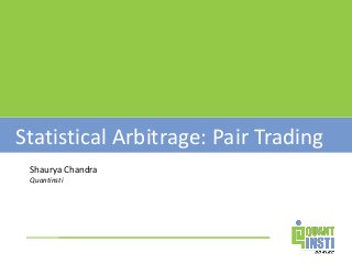 Statistical Arbitrage: Pair Trading
Shaurya Chandra
Quantinsti
 