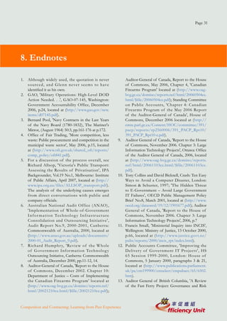 Page 31




8. Endnotes

1. Although widely used, the quotation is never                                 Auditor-General of Canada, Report to the House
   sourced, and Glenn never seems to h ave                                      of Commons, May 2006, Chapter 4, 'Canadian
   identified it as his own.                                                    Firearms Program' located at (http://www.oag-
2. GAO, 'Military Operations: High-Level DOD                                    bvg.gc.ca/domino/reports.nsf/html/20060504ce.
   Action Needed. . .', GAO-07-145, Washington:                                 html/$file/20060504ce.pdf); Standing Committee
   Government Accountability Office, December                                   on Public Accounts, 'Chapter 4: Canadian
   2006, p.24, located at (http://www.gao.gov/new.                              Firear ms Program of the May 2006 Report
   items/d07145.pdf).                                                           of the Auditor-General of Canada', House of
3. Bernard Pool, 'Navy Contracts in the Last Years                              Commons, December 2006 located at (http://
   of the Navy Board (1780-1832), The Mariner's                                 cmte.parl.gc.ca/Content/HOC/committee/391/
   Mirror, (August 1964) 50:3, pp.161-176 at p.172.                             pacp/reports/rp2560006/391_PACP_Rpt10/
4. Office of Fair Trading, 'More competition, less                              391_PACP_Rpt10-e.pdf).
   waste: Public procurement and competition in the                       9.    Auditor General of Canada, 'Report to the House
   municipal waste sector', May 2006, p.15, located                             of Commons, November 2006. Chapter 3: Large
   at (http://www.oft.gov.uk/shared_oft/reports/                                Information Technology Projects', Ottawa: Office
   comp_policy/oft841.pdf).                                                     of the Auditor General of Canada, 2006, located
5. For a discussion of the process overall, see                                 at (http://www.oag-bvg.gc.ca/domino/reports.
   Richard Allsop, 'Victoria's Public Transport:                                nsf/html/20061103ce.html/$file/20061103ce.
   Assessing the Results of Privatisation', IPA                                 pdf).
   Backgrounder, Vol.19 No.1, Melbourne: Institute                        10.   Tony Collins and David Bicknell, Crash: Ten Easy
   of Public Affairs, April 2007, located at (http://                           Ways to Avoid a Computer Disaster, London:
   www.ipa.org.au/files/ALLSOP_transport.pdf).                                  Simon & Schuster, 1997; 'The Hidden Threat
   The analysis of the underlying causes emerges                                to E-Government – Avoid Large Government
   from direct conversations with public and                                    IT Failures', OECD Public Management Policy
   company officials.                                                           Brief No.8, March 2001, located at (http://www.
6. Australian National Audit Office (ANAO),                                     oecd.org/dataoecd/19/12/1901677.pdf); Auditor
   'Implementation of Whole-of-Government                                       General of Canada, 'Report to the House of
   I n f o r m a t i o n Te c h n o l o g y I n f r a s t r u c t u r e         Commons, November 2006. Chapter 3: Large
   Consolidation and Outsourcing Initiative',                                   Information Technology Projects', 2006, p.7
   Audit Repor t No.9, 2000-2001, Canber ra:                              11.   Francis Small, 'Ministerial Inquiry into INCIS',
   Commonwealth of Australia, 2000, located at                                  Wellington: Ministry of Justice, 13 October 2000,
   (http://www.anao.gov.au/uploads/documents/                                   p.66, located at (http://www.justice.govt.nz/
   2000-01_Audit_Report_9.pdf).                                                 pubs/reports/2000/incis_rpt/index.html).
7. Richard Humphr y, 'Review of the W hole                                12.   Public Accounts Committee, 'Improving the
   of Gover nment Infor mation Technolog y                                      Deliver y of Gover nment IT Projects', HS
   Outsourcing Initiative, Canberra: Commonwealth                               65 Session 1999-2000, London: House of
   of Australia, December 2000, pp.11-12, 14.                                   Commons, 5 January 2000, paragraphs 3 & 21,
8. Auditor-General of Canada, 'Report to the House                              located at (http://www.publications.parliament.
   of Commons, December 2002. Chapter 10:                                       uk/pa/cm199900/cmselect/cmpubacc/65/6502.
   Department of Justice – Costs of Implementing                                htm).
   the Canadian Firear ms Program' located at                             13.   Auditor General of British Columbia, 'A Review
   (http://www.oag-bvg.gc.ca/domino/reports.nsf/                                of the Fast Ferry Project: Governance and Risk
   html/20021210ce.html/$file/20021210ce.pdf);


Competition and Contracting: Learning from Past Experience
 