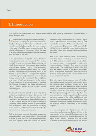 Page 6




  1. Introduction

  'It is useful to erect beacons upon rocks whose existence has been made known by the shipwrecks they have caused.' –
  Jeremy Bentham, 1830


  G     overnments use competition and contracting to
        procure a wide range of goods and services, and
                                                              aren't effectively communicated and learned: a report
                                                              by the US Government Accountability Office (GAO)
  they have done, more or less often, over hundreds of        published in December 2006 reported that after years
  years. Overwhelmingly, this policy has been a success       of warnings, the Department of Defense (DoD)
  – the scale of public sector contracting and the            still did not systematically ensure that institutional
  relative infrequency of controversy (given the scale        knowledge gained from prior experience was collected
  of activity) suggests that competition and contracting      and shared2.
  work well most of the time.
                                                              This is not a new problem. After a detailed study
  It has been claimed that John Glenn, America's              of British naval contracting in the late 18th and
  pioneering astronaut, once observed: 'As I hurtled          early 19th centuries, one historian observed that
  through space, one thought kept crossing my                 the improvements recommended by successive
  mind: Every part of this capsule was supplied               commissions of inquiry had not been long
  by the lowest bidder'. This wry (and apparently             remembered: 'The problems with which they dealt
  apocryphal) statement reminds us of the crucial             were not however peculiar to the period. The reports
  role that contractors have sometimes played in the          would be forgotten, and similar mistakes would be
  delivery of public services1. And given the logistical      made by future generations, and the same lesson
  and technological complexity involved in eventually         would have to be re-learnt.'3
  putting a man on the moon, and the part played
  by a variety of different contractors in the success        This brief report brings together some of the best
  of that endeavour, it seems reasonable to conclude          known examples of contracting controversies across
  that National Aeronautics and Space Administration          the English-speaking world over the past two or three
  (NASA) and its private sector partners did an               decades, based on some 49 different studies, some of
  outstanding job.                                            which were themselves summaries of a multiplicity
                                                              of other studies. We have drawn from the Anglo-
  But this anecdote also reminds us that competition          American jurisdictions, partly because they have been
  and contracting have not always been done well.             more active in the use of competition and contracting,
  When shipwrecks do occur, there is often a major            and partly because of the public availability of audit
  controversy, and inquiries are established to uncover       reports. This report summarises the key lessons from
  the rocks upon which the project foundered.                 those experiences which would be illustrated under
  Invariably, some attempt is made to erect beacons           the six major issues of outsourcing in the following
  upon those rocks – flaws will be exposed, underlying        chapters.
  causes identified, and recommendations made for the
  improvement of contractual processes.                       It is not a comprehensive handbook on effective
                                                              competition and contracting. Rather, it looks to the
  And yet in reading many of the audits, reviews and          controversies of the past and identifies some of the
  inquiries that have been conducted over the years, one      lessons that were drawn at the time. In this sense, this
  is struck by how often the same recommendations             report is like a mariner's map that plots the location
  have been repeated. For some reason, the lessons            of hidden shoals and identifies some of the beacons




  Competition and Contracting: Learning from Past Experience
 