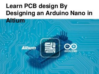 Learn PCB design By
Designing an Arduino Nano in
Altium
 