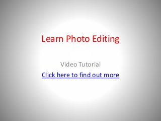 Learn Photo Editing 
Video Tutorial 
Click here to find out more 
 