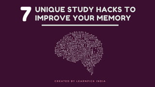 7 UNIQUE STUDY HACKS TO
IMPROVE YOUR MEMORY
 
