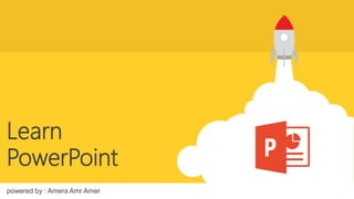 Learn
PowerPoint
powered by : Amera Amr Amer
 