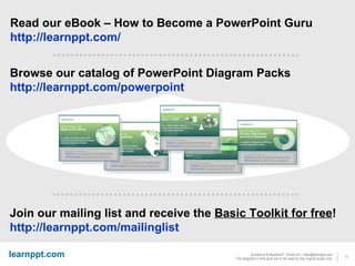Browse our catalog of PowerPoint Diagram Packs http://learnppt.com/powerpoint   Join our mailing list and receive the  Basic Toolkit for free ! http://learnppt.com/mailinglist   Read our eBook – How to Become a PowerPoint Guru http://learnppt.com/   