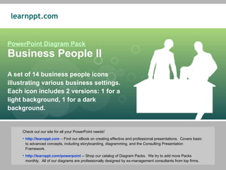 A set of 14 business people icons illustrating various business settings.  Each icon includes 2 versions: 1 for a light background, 1 for a dark background. PowerPoint Diagram Pack Business People II ,[object Object],[object Object],[object Object]