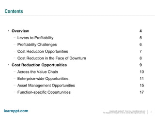 Contents Overview 4 Levers to Profitability 5 Profitability Challenges 6 Cost Reduction Opportunities 7 Cost Reduction in the Face of Downturn 8 Cost Reduction Opportunities 9 Across the Value Chain 10 Enterprise-wide Opportunities 11 Asset Management Opportunities 15 Function-specific Opportunities 17 