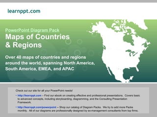 PowerPoint Diagram Pack Maps of Countries  & Regions Over 40 maps of countries and regions around the world, spanning North America, South America, EMEA, and APAC ,[object Object],[object Object],[object Object]
