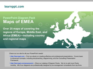 PowerPoint Diagram Pack Maps of EMEA Over 25 maps of covering the regions of Europe, Middle East, and Africa (EMEA)—including country and regional maps ,[object Object],[object Object],[object Object]