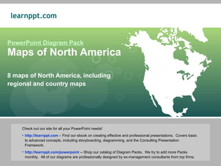 PowerPoint Diagram Pack Maps of North America 8 maps of North America, including regional and country maps ,[object Object],[object Object],[object Object]