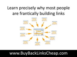 Learn precisely why most people
  are frantically building links




 www.BuyBackLinksCheap.com
 