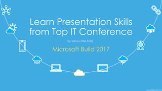 venvyf@gmail.com
Learn Presentation Skills
from Top IT Conference
Microsoft Build 2017
by Venvy (Wei Fan)
 