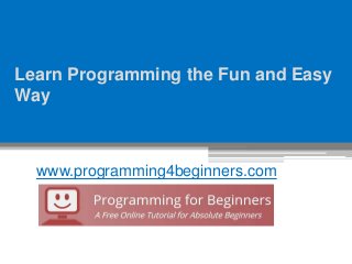 Learn Programming the Fun and Easy
Way
www.programming4beginners.com
 