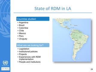 Countries studied:
• Argentina
• Brazil
• Colombia
• Chile
• Mexico
• Peru
• Uruguay
What are we looking for?
• Legislation
• Institutional policies
• Projects
• Experiences with RDM
implementation
• People and institutions
24
 