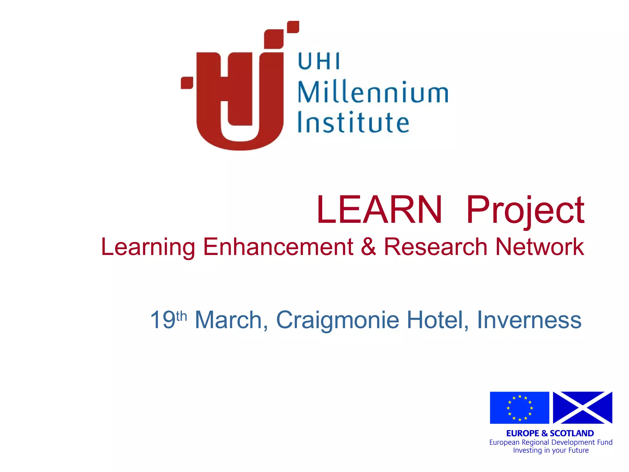Creating the University of the Highlands and Islands
LEARN Project
Learning Enhancement & Research Network
19th
March, Craigmonie Hotel, Inverness
 