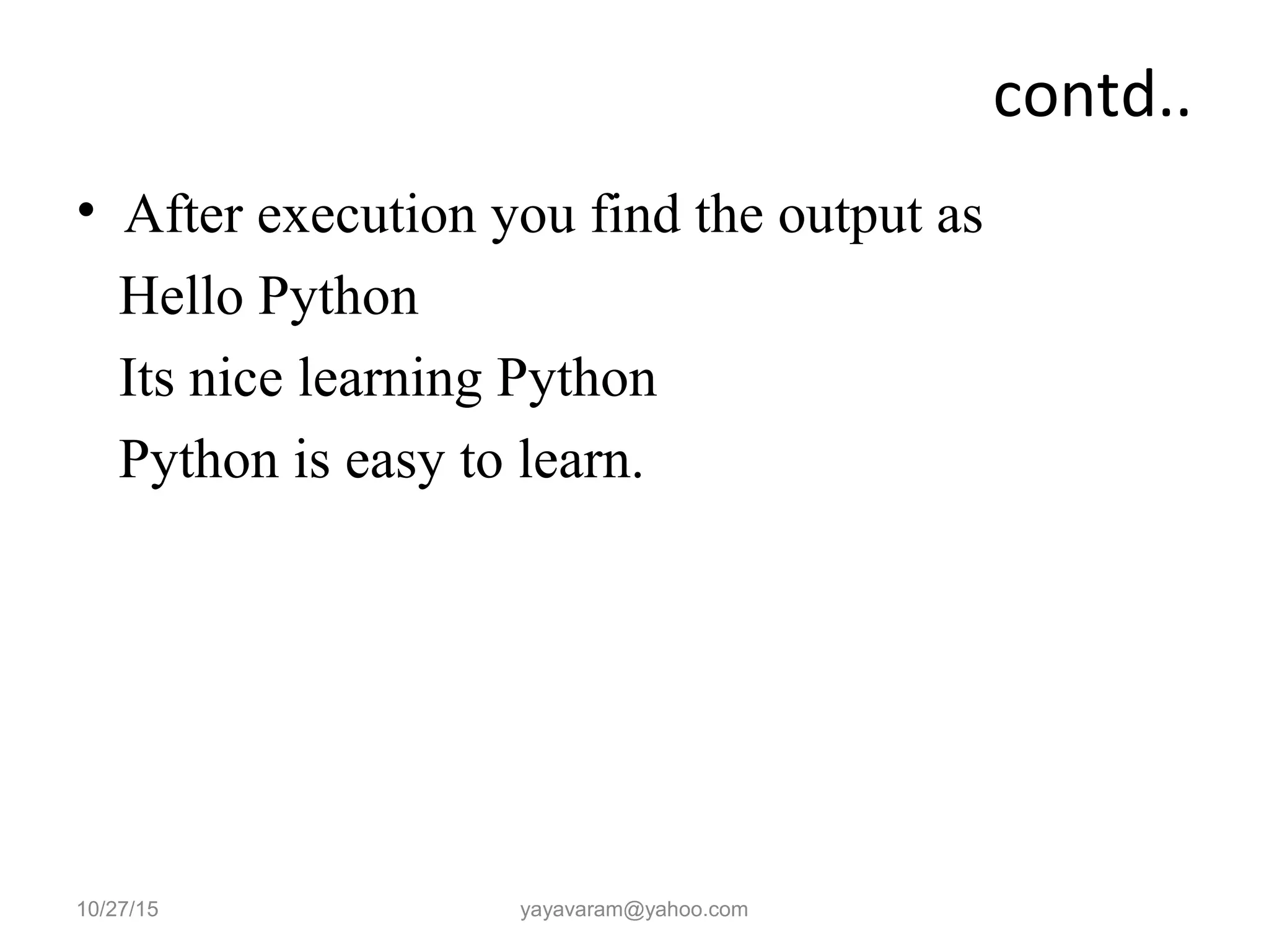 contd..
• After execution you find the output as
Hello Python
Its nice learning Python
Python is easy to learn.
10/27/15 yayavaram@yahoo.com
 